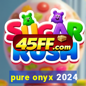 pure onyx 2024